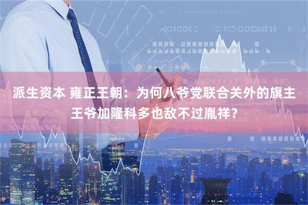 派生资本 雍正王朝：为何八爷党联合关外的旗主王爷加隆科多也敌不过胤祥？